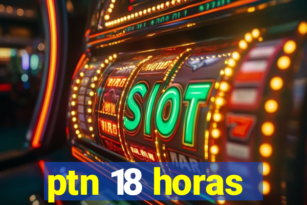 ptn 18 horas